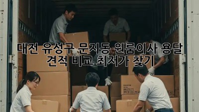 대전 유성구 문지동 원룸이사 용달 견적 비교: 최저가 찾기! 💰
