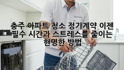 충주 아파트 청소 정기계약: 이젠 필수! 시간과 스트레스를 줄이는 현명한 방법